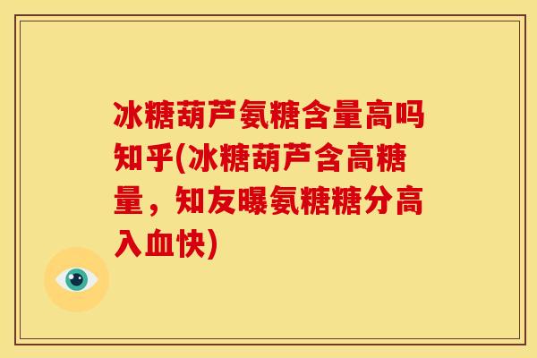 冰糖葫芦氨糖含量高吗知乎(冰糖葫芦含高糖量，知友曝氨糖糖分高入血快)