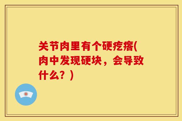 关节肉里有个硬疙瘩(肉中发现硬块，会导致什么？)