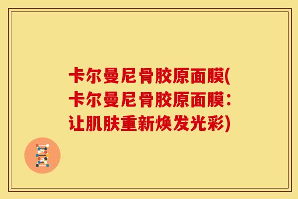 卡尔曼尼骨胶原面膜(卡尔曼尼骨胶原面膜：让肌肤重新焕发光彩)