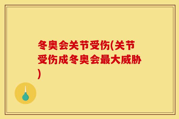 冬奥会关节受伤(关节受伤成冬奥会最大威胁)