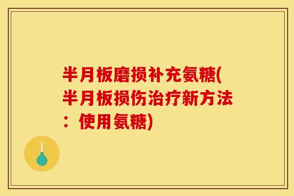 半月板磨损补充氨糖(半月板损伤治疗新方法：使用氨糖)