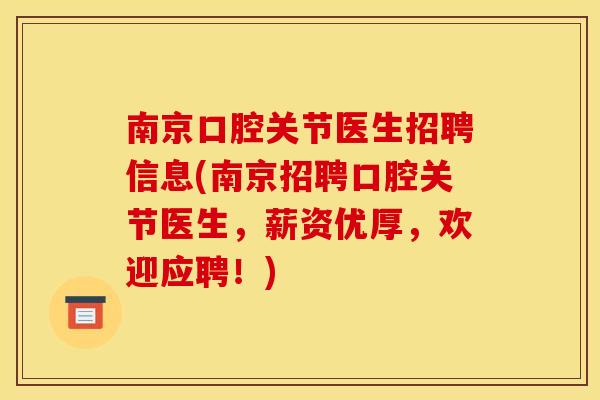 南京口腔关节医生招聘信息(南京招聘口腔关节医生，薪资优厚，欢迎应聘！)