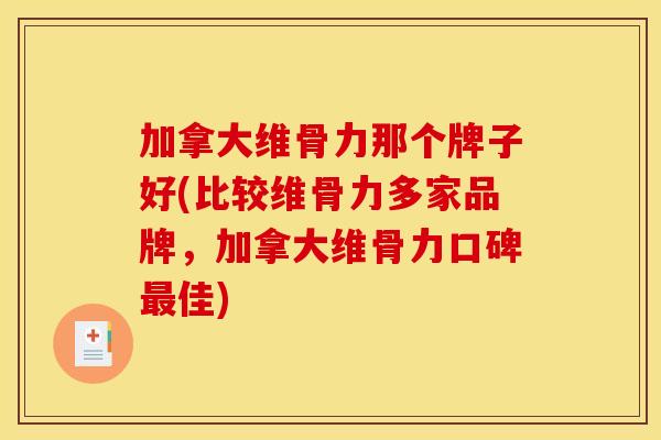 加拿大维骨力那个牌子好(比较维骨力多家品牌，加拿大维骨力口碑最佳)