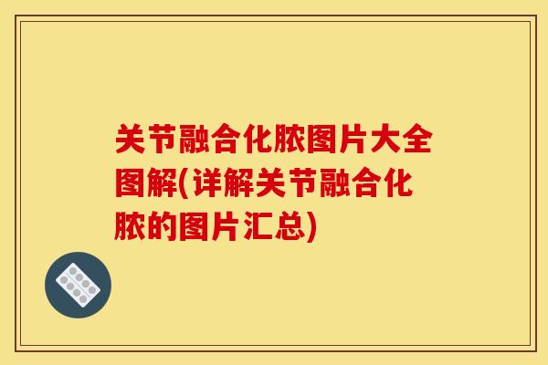 关节融合化脓图片大全图解(详解关节融合化脓的图片汇总)
