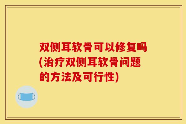 双侧耳软骨可以修复吗(治疗双侧耳软骨问题的方法及可行性)