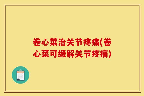 卷心菜治关节疼痛(卷心菜可缓解关节疼痛)