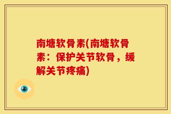 南塘软骨素(南塘软骨素：保护关节软骨，缓解关节疼痛)