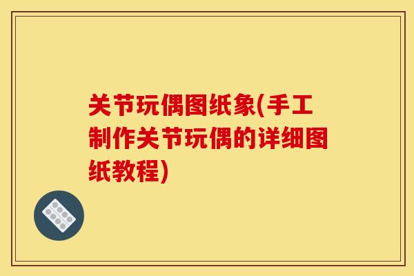 关节玩偶图纸象(手工制作关节玩偶的详细图纸教程)