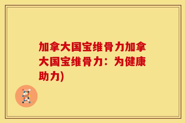 加拿大国宝维骨力加拿大国宝维骨力：为健康助力)