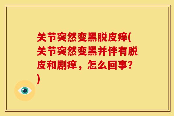 关节突然变黑脱皮痒(关节突然变黑并伴有脱皮和剧痒，怎么回事？)