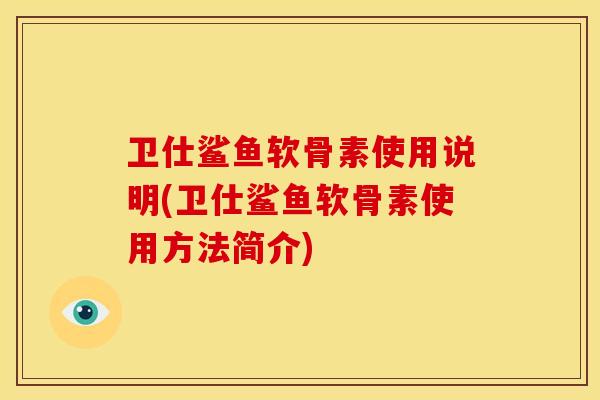 卫仕鲨鱼软骨素使用说明(卫仕鲨鱼软骨素使用方法简介)