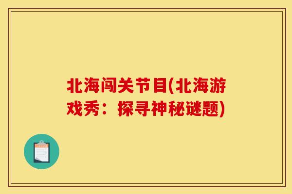 北海闯关节目(北海游戏秀：探寻神秘谜题)
