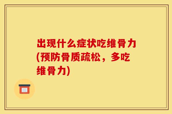 出现什么症状吃维骨力(预防骨质疏松，多吃维骨力)