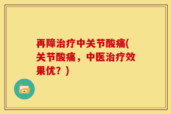 再障治疗中关节酸痛(关节酸痛，中医治疗效果优？)