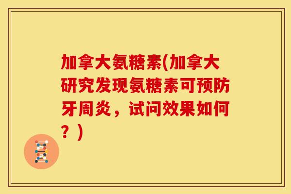 加拿大氨糖素(加拿大研究发现氨糖素可预防牙周炎，试问效果如何？)