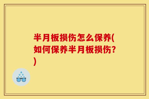 半月板损伤怎么保养(如何保养半月板损伤？)