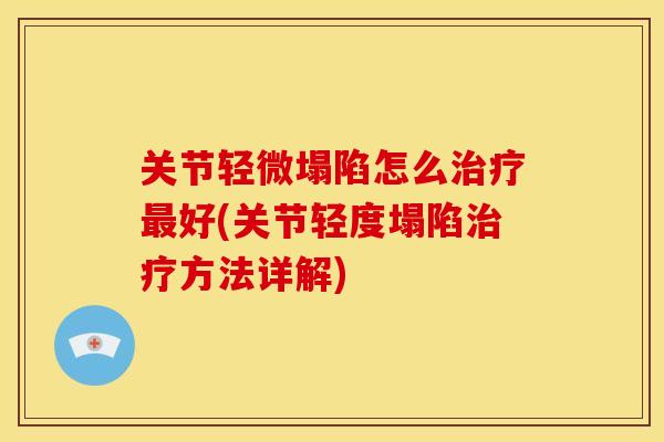 关节轻微塌陷怎么治疗最好(关节轻度塌陷治疗方法详解)