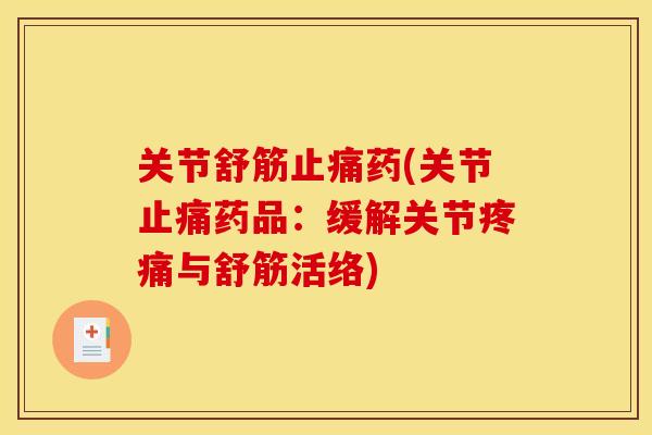 关节舒筋止痛药(关节止痛药品：缓解关节疼痛与舒筋活络)
