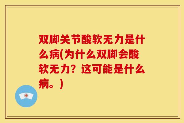 双脚关节酸软无力是什么病(为什么双脚会酸软无力？这可能是什么病。)
