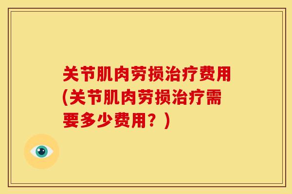 关节肌肉劳损治疗费用(关节肌肉劳损治疗需要多少费用？)