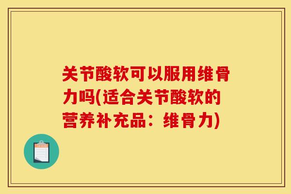 关节酸软可以服用维骨力吗(适合关节酸软的营养补充品：维骨力)