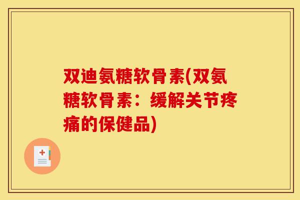 双迪氨糖软骨素(双氨糖软骨素：缓解关节疼痛的保健品)