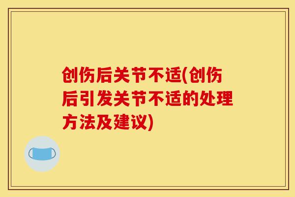 创伤后关节不适(创伤后引发关节不适的处理方法及建议)