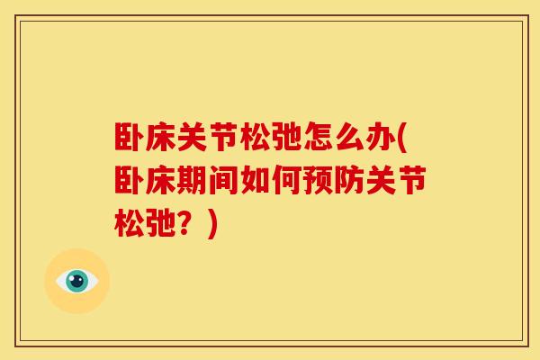 卧床关节松弛怎么办(卧床期间如何预防关节松弛？)