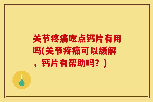 关节疼痛吃点钙片有用吗(关节疼痛可以缓解，钙片有帮助吗？)