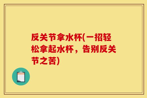 反关节拿水杯(一招轻松拿起水杯，告别反关节之苦)