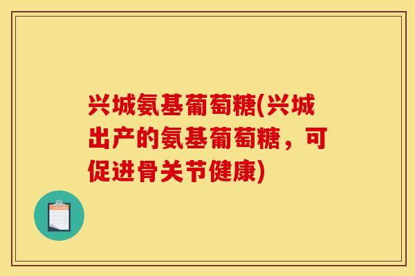 兴城氨基葡萄糖(兴城出产的氨基葡萄糖，可促进骨关节健康)