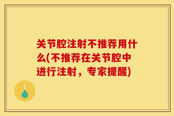 关节腔注射不推荐用什么(不推荐在关节腔中进行注射，专家提醒)