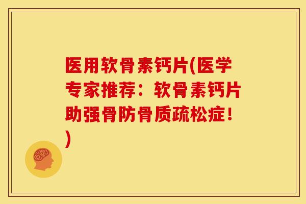 医用软骨素钙片(医学专家推荐：软骨素钙片助强骨防骨质疏松症！)