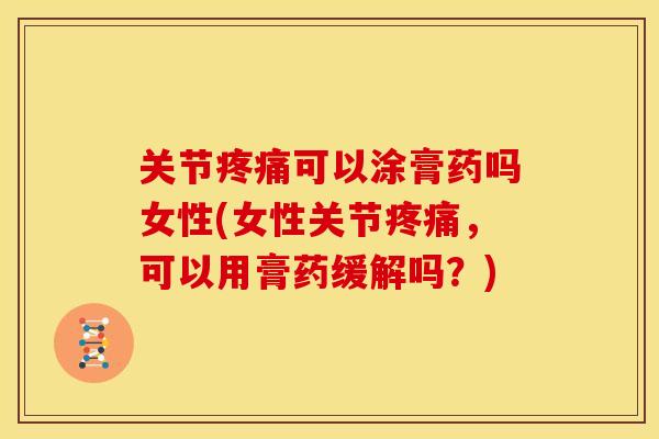 关节疼痛可以涂膏药吗女性(女性关节疼痛，可以用膏药缓解吗？)