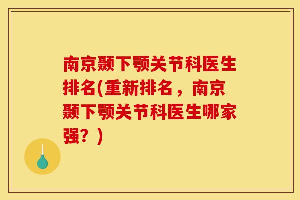 南京颞下颚关节科医生排名(重新排名，南京颞下颚关节科医生哪家强？)