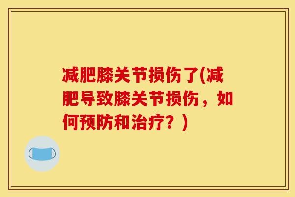 减肥膝关节损伤了(减肥导致膝关节损伤，如何预防和治疗？)