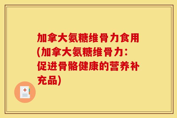 加拿大氨糖维骨力食用(加拿大氨糖维骨力：促进骨骼健康的营养补充品)