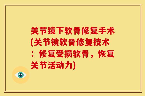 关节镜下软骨修复手术(关节镜软骨修复技术：修复受损软骨，恢复关节活动力)