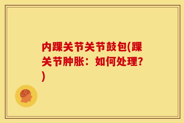 内踝关节关节鼓包(踝关节肿胀：如何处理？)