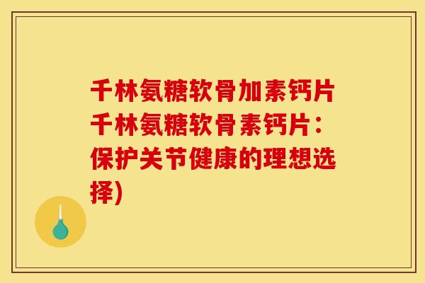 千林氨糖软骨加素钙片千林氨糖软骨素钙片：保护关节健康的理想选择)