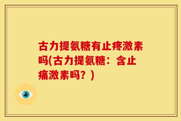 古力提氨糖有止疼激素吗(古力提氨糖：含止痛激素吗？)
