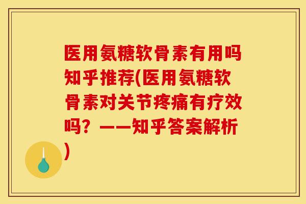 医用氨糖软骨素有用吗知乎推荐(医用氨糖软骨素对关节疼痛有疗效吗？——知乎答案解析)