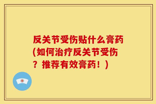 反关节受伤贴什么膏药(如何治疗反关节受伤？推荐有效膏药！)