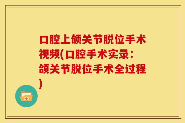 口腔上颌关节脱位手术视频(口腔手术实录：颌关节脱位手术全过程)