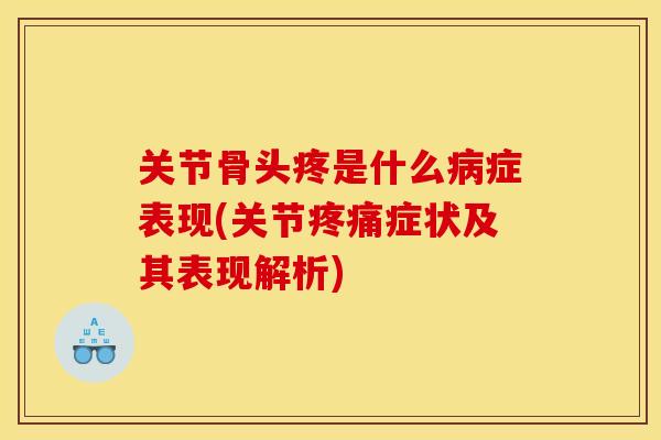 关节骨头疼是什么病症表现(关节疼痛症状及其表现解析)