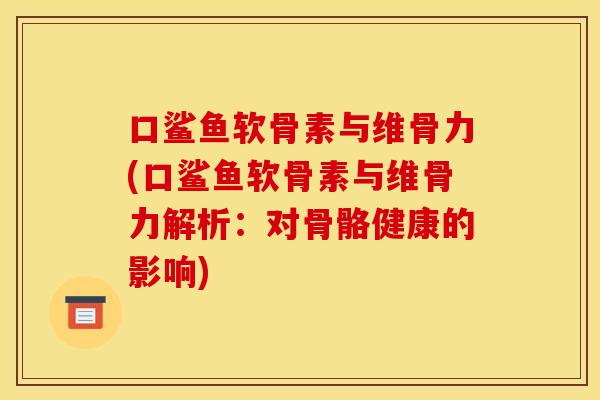 口鲨鱼软骨素与维骨力(口鲨鱼软骨素与维骨力解析：对骨骼健康的影响)