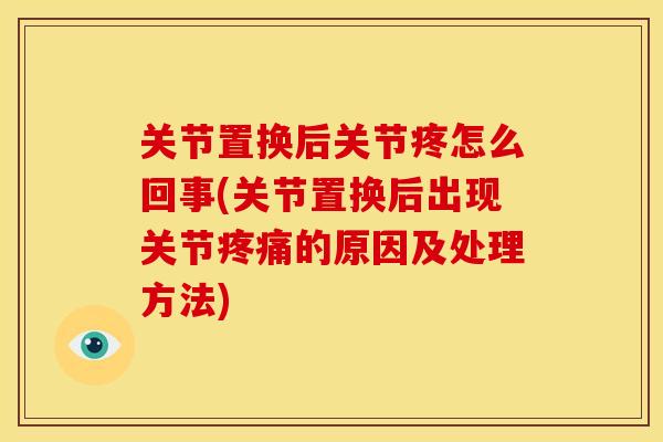 关节置换后关节疼怎么回事(关节置换后出现关节疼痛的原因及处理方法)