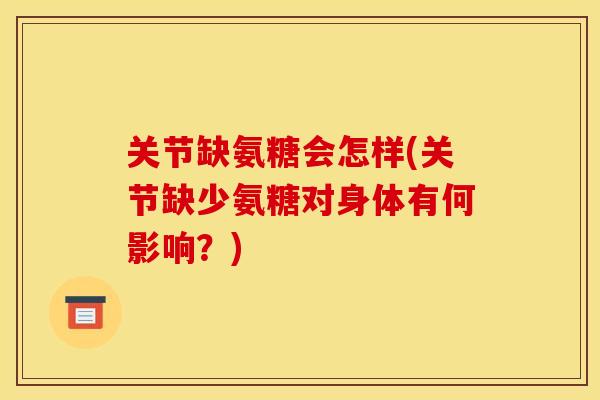 关节缺氨糖会怎样(关节缺少氨糖对身体有何影响？)