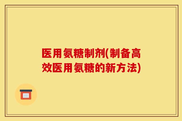 医用氨糖制剂(制备高效医用氨糖的新方法)