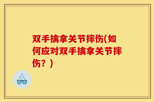 双手擒拿关节摔伤(如何应对双手擒拿关节摔伤？)